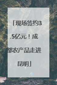 现场签约3.5亿元！成都农产品走进昆明